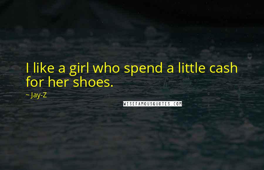 Jay-Z Quotes: I like a girl who spend a little cash for her shoes.