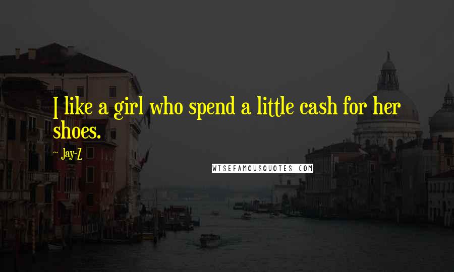 Jay-Z Quotes: I like a girl who spend a little cash for her shoes.