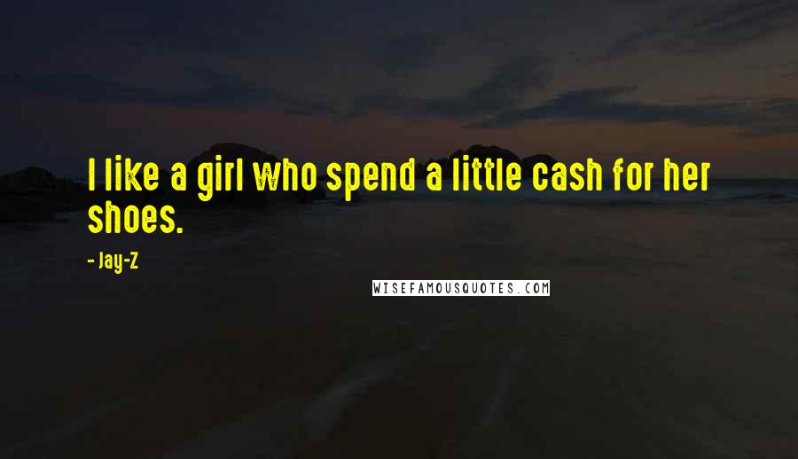 Jay-Z Quotes: I like a girl who spend a little cash for her shoes.