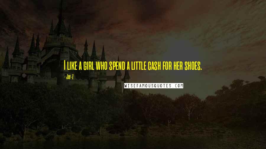 Jay-Z Quotes: I like a girl who spend a little cash for her shoes.