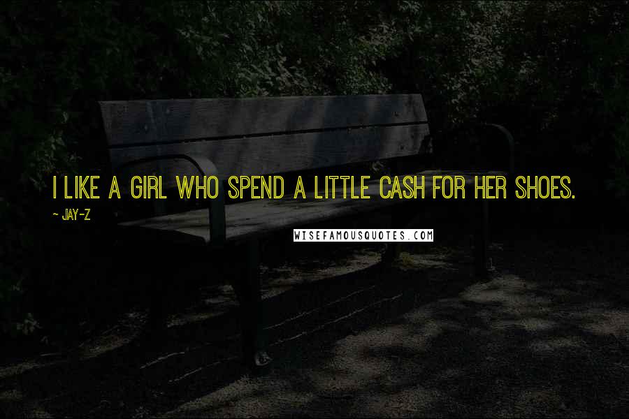 Jay-Z Quotes: I like a girl who spend a little cash for her shoes.