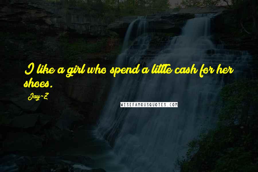 Jay-Z Quotes: I like a girl who spend a little cash for her shoes.