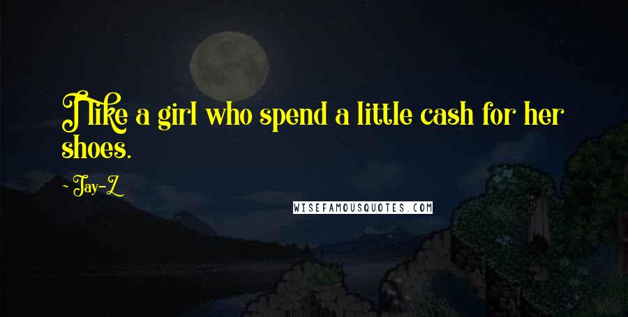 Jay-Z Quotes: I like a girl who spend a little cash for her shoes.