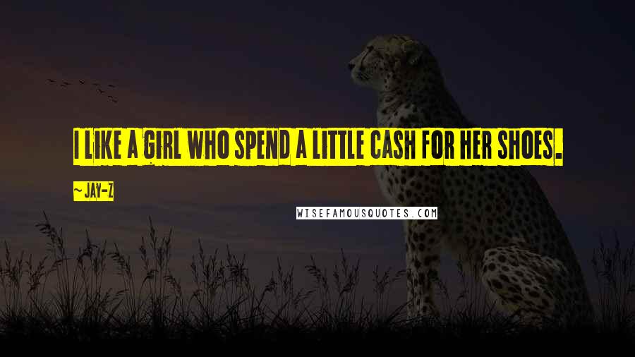 Jay-Z Quotes: I like a girl who spend a little cash for her shoes.