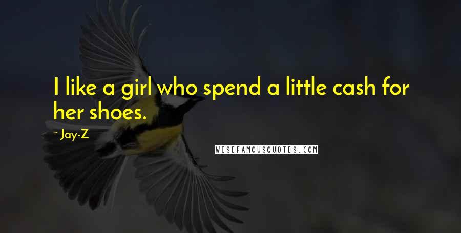 Jay-Z Quotes: I like a girl who spend a little cash for her shoes.