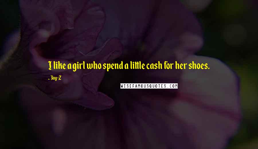 Jay-Z Quotes: I like a girl who spend a little cash for her shoes.