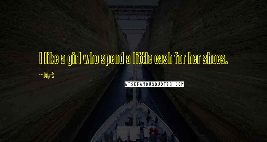 Jay-Z Quotes: I like a girl who spend a little cash for her shoes.