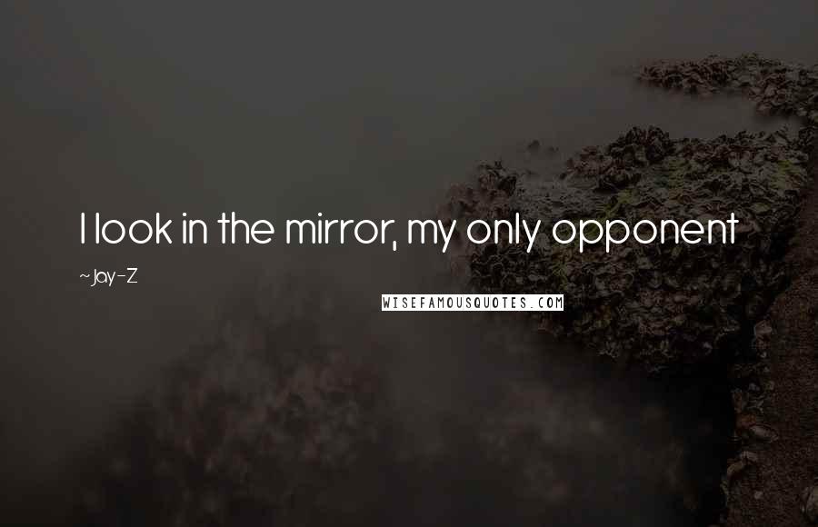 Jay-Z Quotes: I look in the mirror, my only opponent