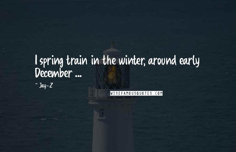 Jay-Z Quotes: I spring train in the winter, around early December ...