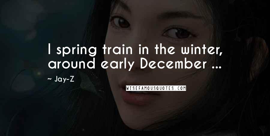 Jay-Z Quotes: I spring train in the winter, around early December ...