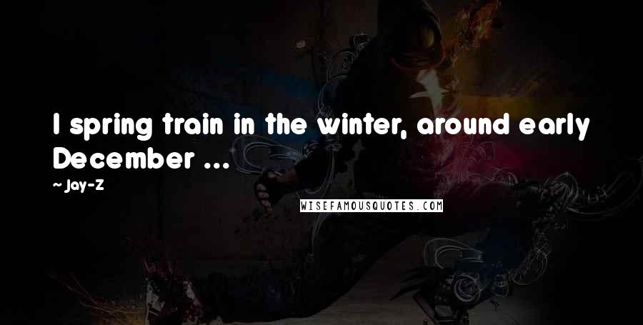 Jay-Z Quotes: I spring train in the winter, around early December ...