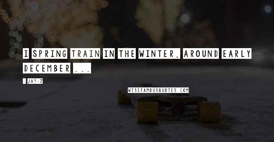 Jay-Z Quotes: I spring train in the winter, around early December ...