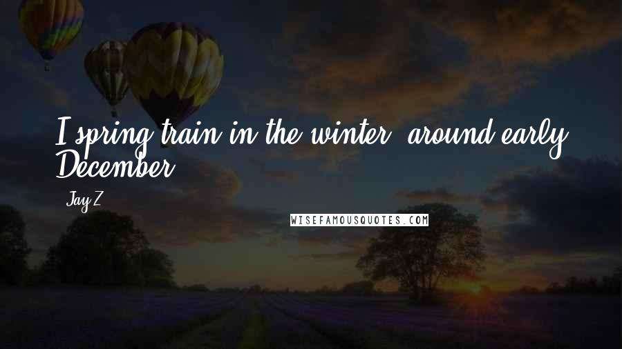 Jay-Z Quotes: I spring train in the winter, around early December ...