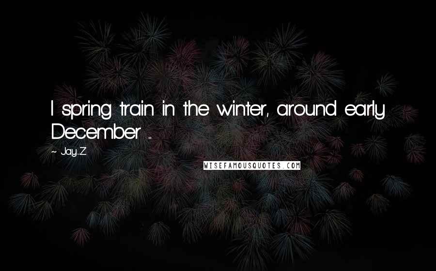 Jay-Z Quotes: I spring train in the winter, around early December ...