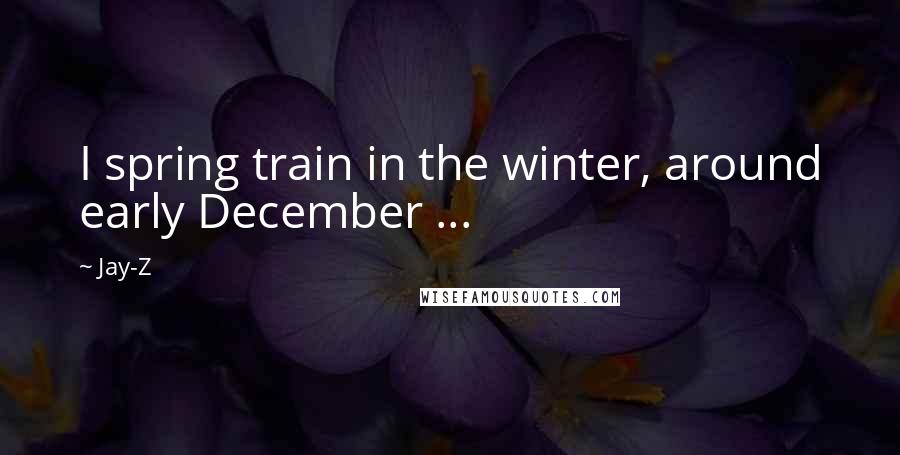 Jay-Z Quotes: I spring train in the winter, around early December ...