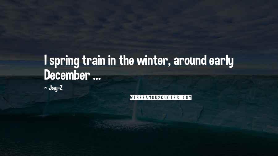 Jay-Z Quotes: I spring train in the winter, around early December ...