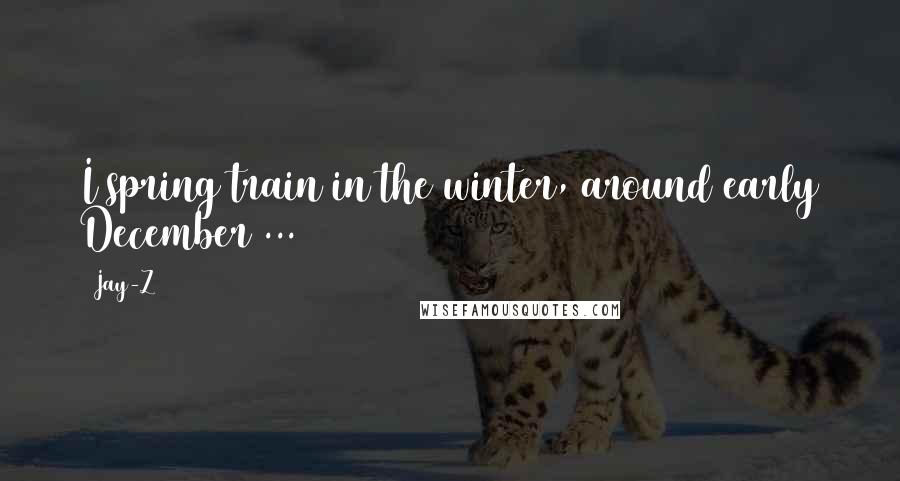 Jay-Z Quotes: I spring train in the winter, around early December ...