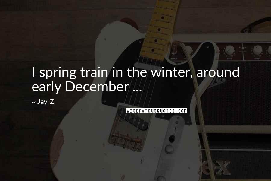 Jay-Z Quotes: I spring train in the winter, around early December ...