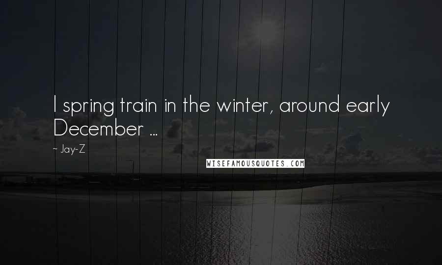 Jay-Z Quotes: I spring train in the winter, around early December ...