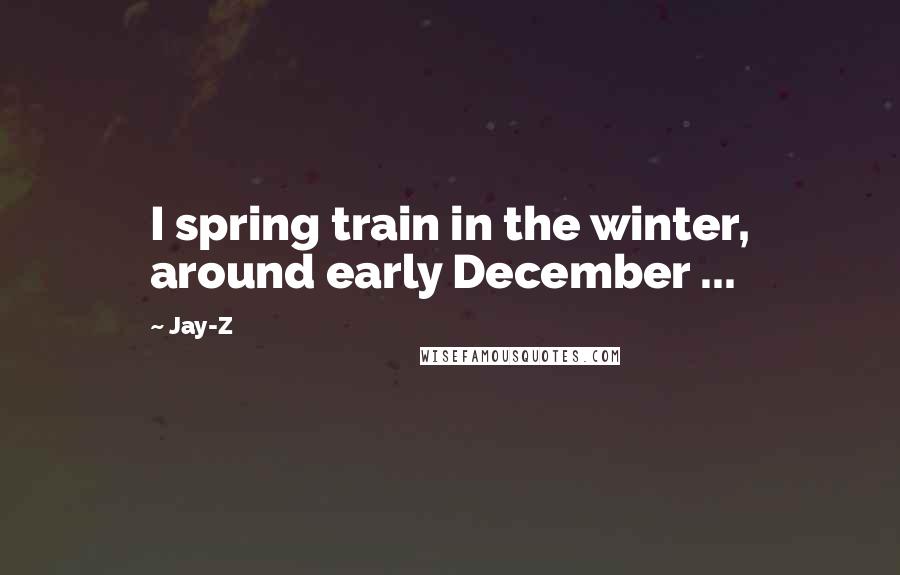 Jay-Z Quotes: I spring train in the winter, around early December ...