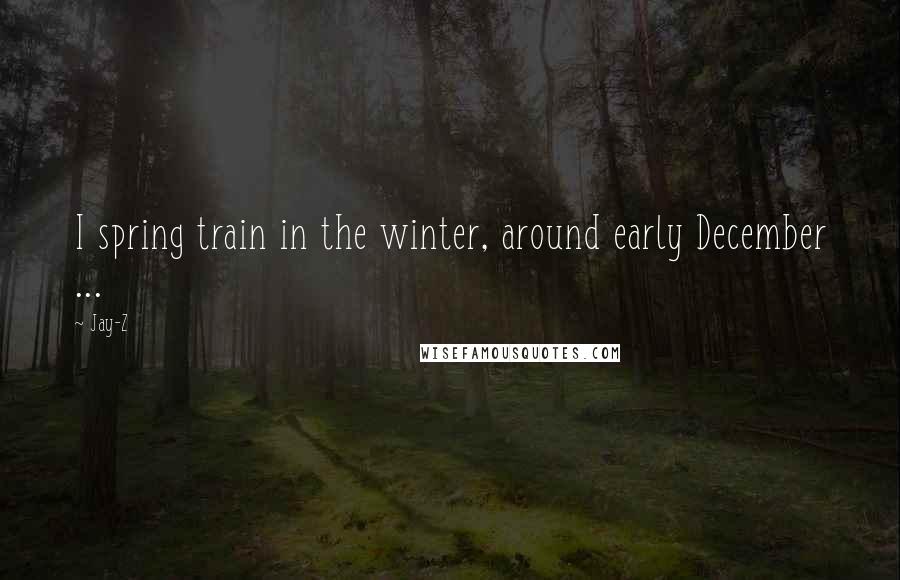 Jay-Z Quotes: I spring train in the winter, around early December ...