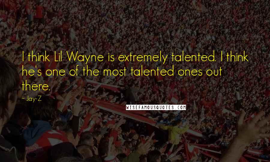 Jay-Z Quotes: I think Lil Wayne is extremely talented. I think he's one of the most talented ones out there.