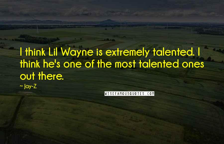 Jay-Z Quotes: I think Lil Wayne is extremely talented. I think he's one of the most talented ones out there.