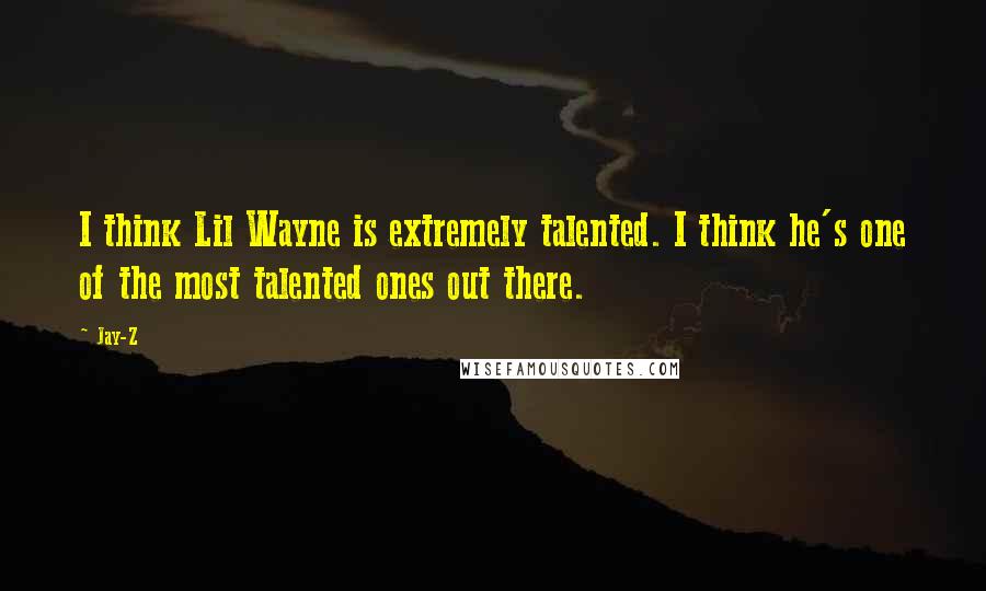 Jay-Z Quotes: I think Lil Wayne is extremely talented. I think he's one of the most talented ones out there.