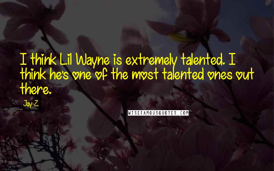 Jay-Z Quotes: I think Lil Wayne is extremely talented. I think he's one of the most talented ones out there.