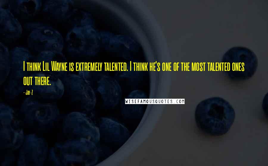 Jay-Z Quotes: I think Lil Wayne is extremely talented. I think he's one of the most talented ones out there.