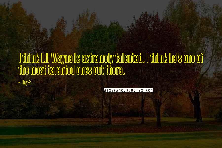Jay-Z Quotes: I think Lil Wayne is extremely talented. I think he's one of the most talented ones out there.