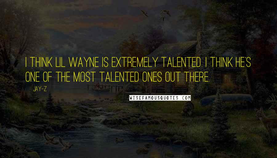 Jay-Z Quotes: I think Lil Wayne is extremely talented. I think he's one of the most talented ones out there.