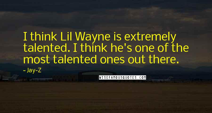 Jay-Z Quotes: I think Lil Wayne is extremely talented. I think he's one of the most talented ones out there.