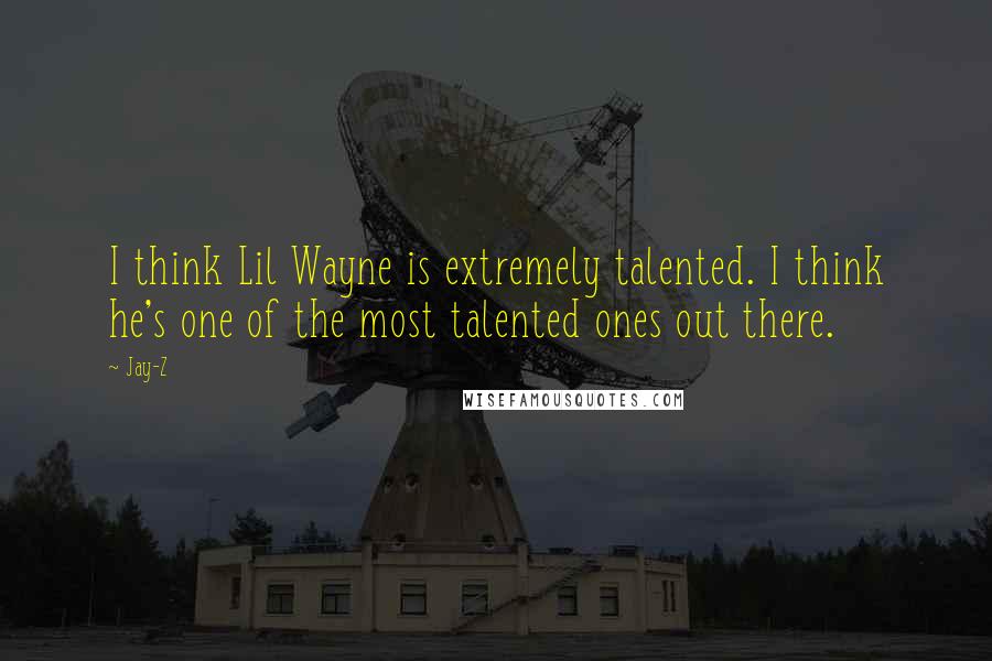 Jay-Z Quotes: I think Lil Wayne is extremely talented. I think he's one of the most talented ones out there.
