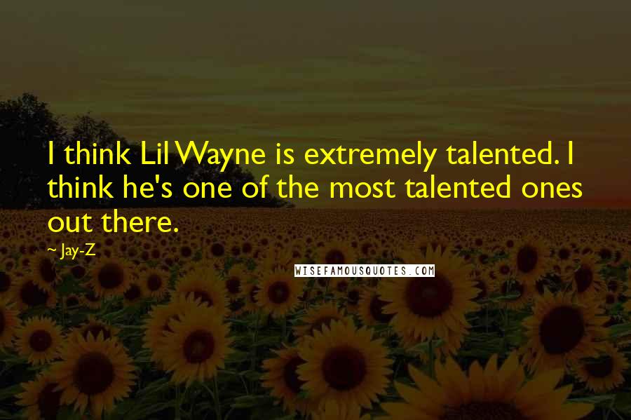 Jay-Z Quotes: I think Lil Wayne is extremely talented. I think he's one of the most talented ones out there.