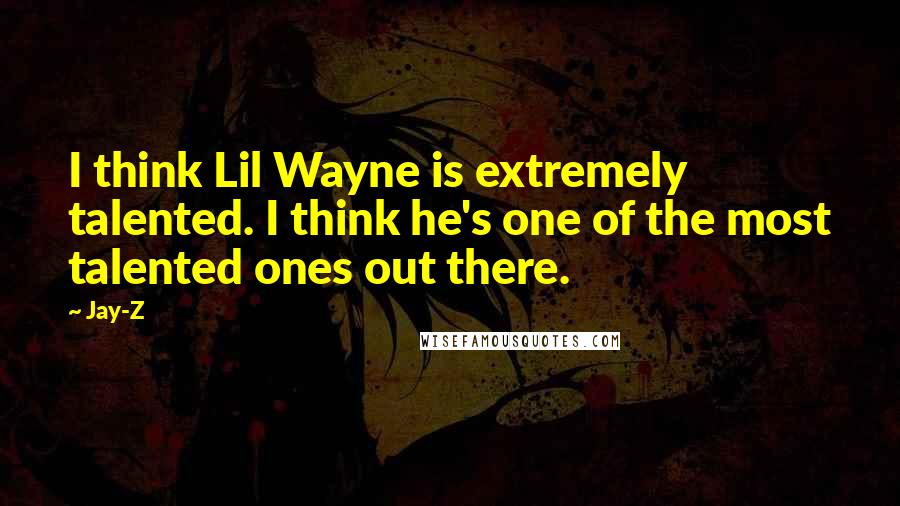 Jay-Z Quotes: I think Lil Wayne is extremely talented. I think he's one of the most talented ones out there.