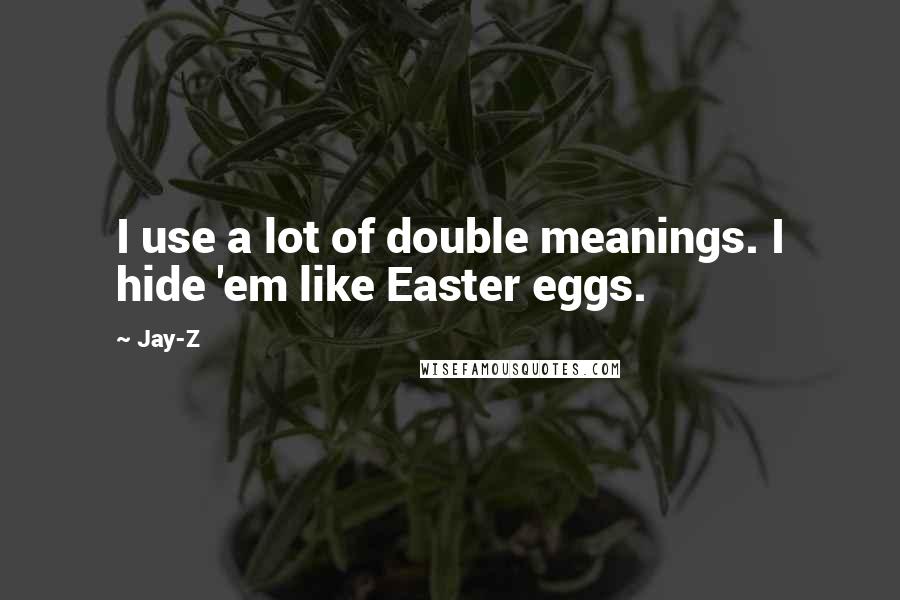 Jay-Z Quotes: I use a lot of double meanings. I hide 'em like Easter eggs.