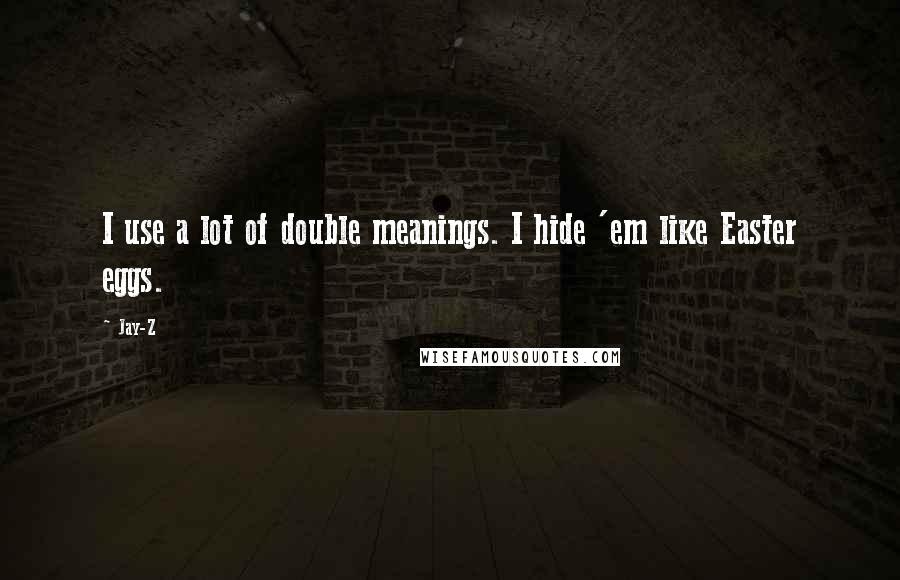 Jay-Z Quotes: I use a lot of double meanings. I hide 'em like Easter eggs.