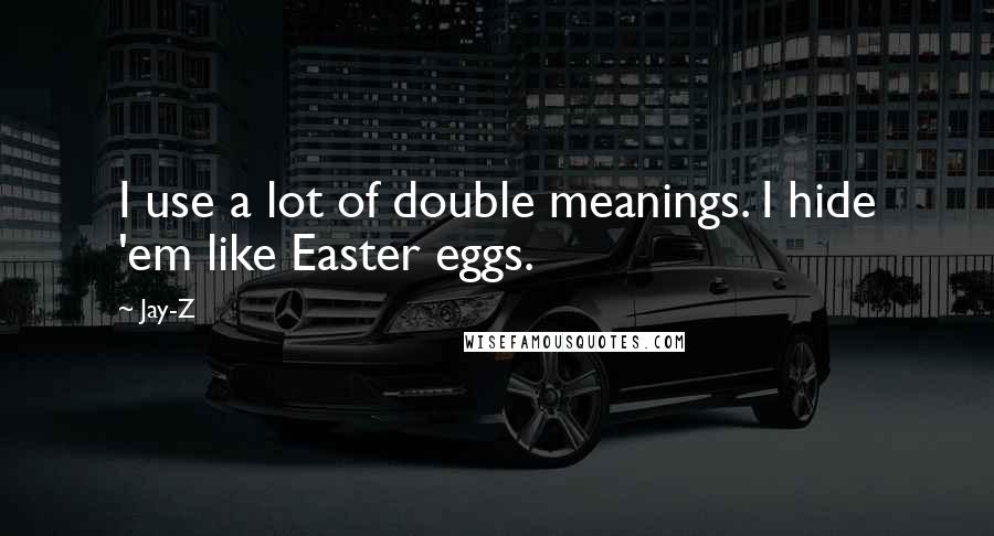Jay-Z Quotes: I use a lot of double meanings. I hide 'em like Easter eggs.