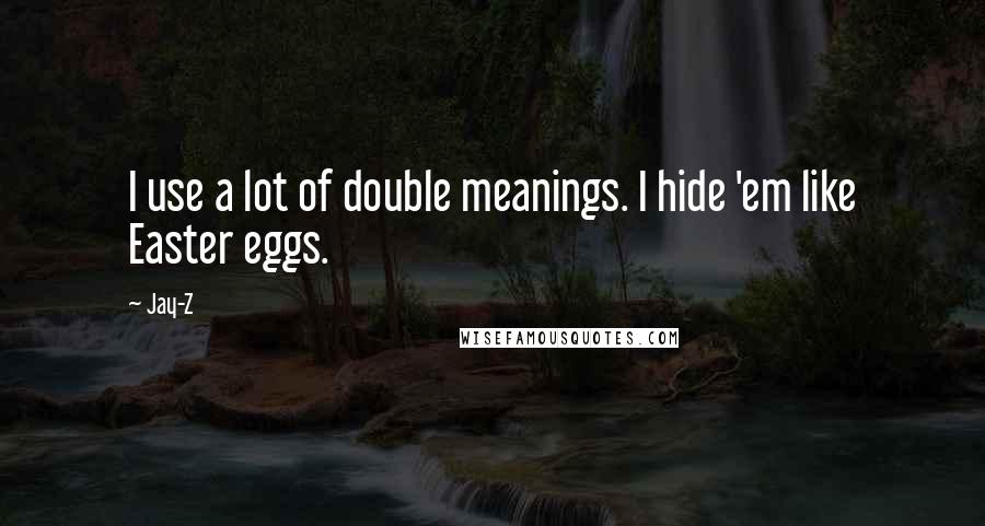 Jay-Z Quotes: I use a lot of double meanings. I hide 'em like Easter eggs.