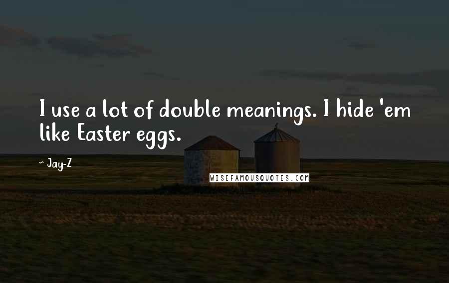 Jay-Z Quotes: I use a lot of double meanings. I hide 'em like Easter eggs.