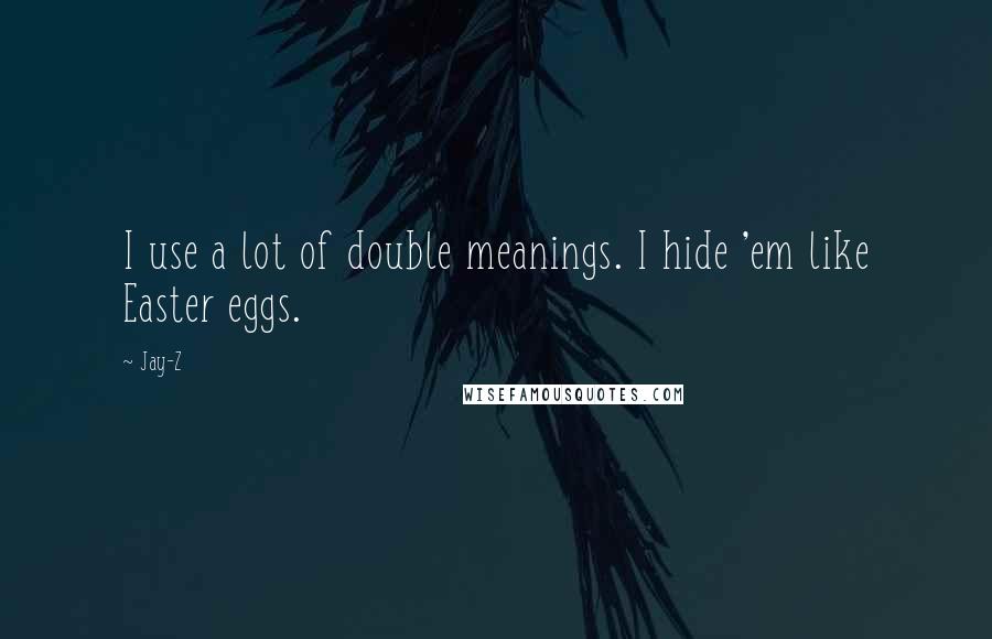 Jay-Z Quotes: I use a lot of double meanings. I hide 'em like Easter eggs.