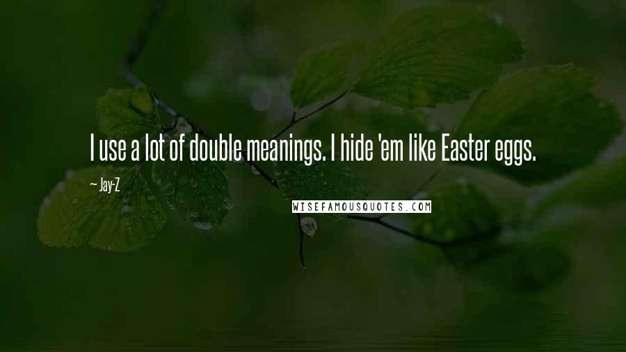 Jay-Z Quotes: I use a lot of double meanings. I hide 'em like Easter eggs.