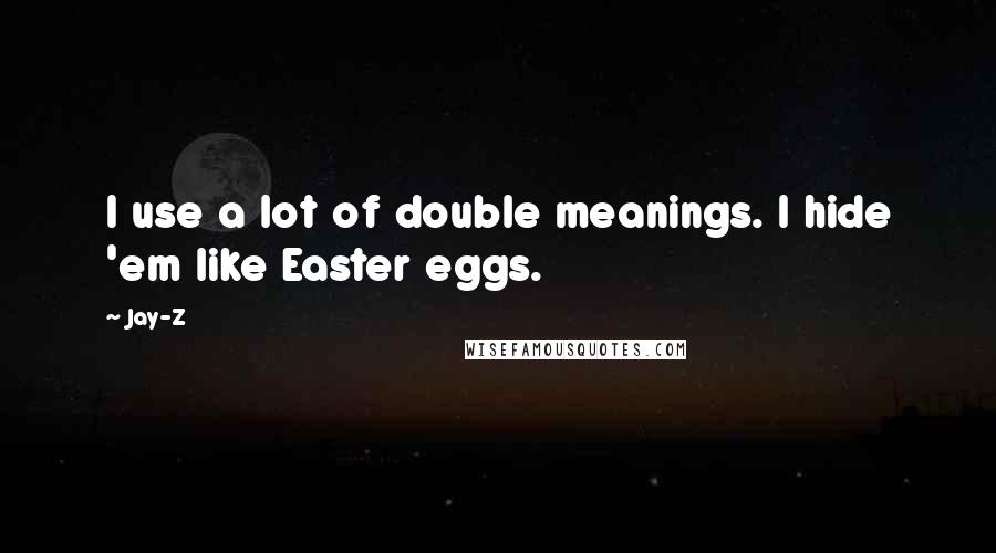 Jay-Z Quotes: I use a lot of double meanings. I hide 'em like Easter eggs.