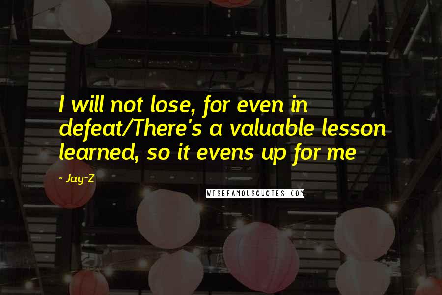 Jay-Z Quotes: I will not lose, for even in defeat/There's a valuable lesson learned, so it evens up for me