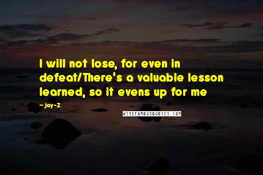 Jay-Z Quotes: I will not lose, for even in defeat/There's a valuable lesson learned, so it evens up for me