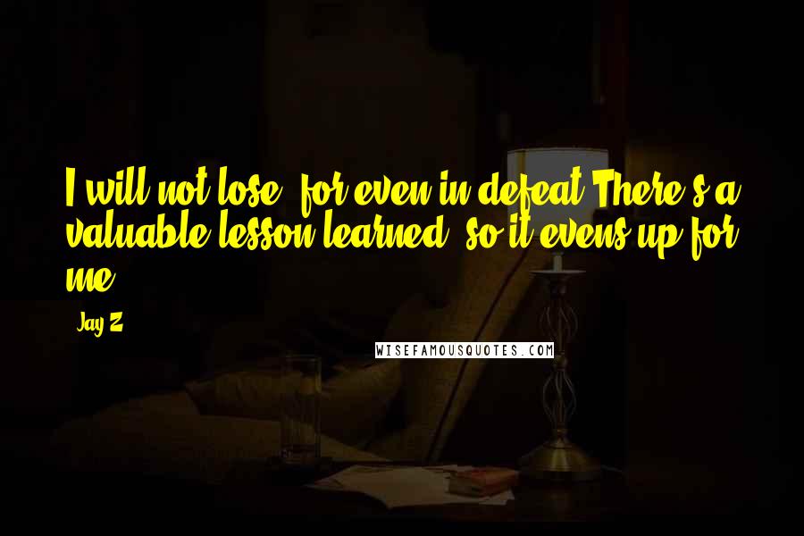 Jay-Z Quotes: I will not lose, for even in defeat/There's a valuable lesson learned, so it evens up for me