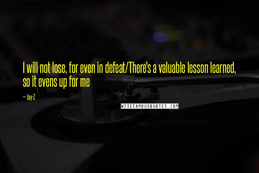 Jay-Z Quotes: I will not lose, for even in defeat/There's a valuable lesson learned, so it evens up for me