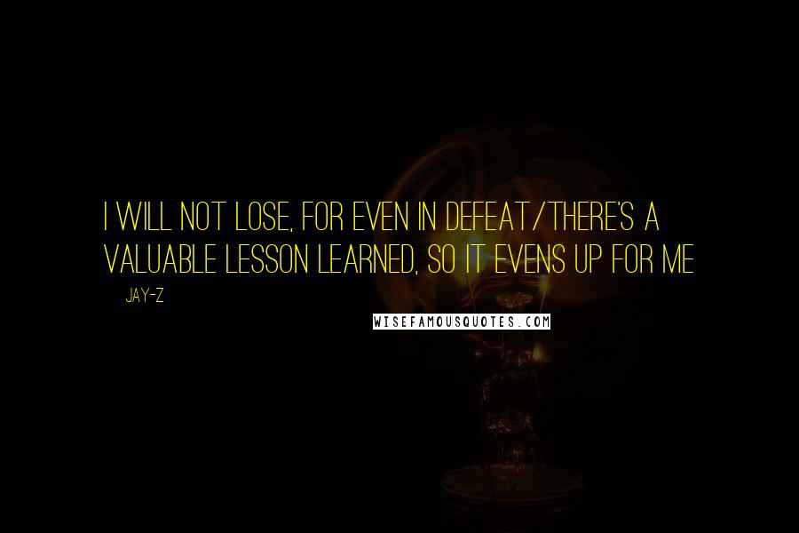 Jay-Z Quotes: I will not lose, for even in defeat/There's a valuable lesson learned, so it evens up for me