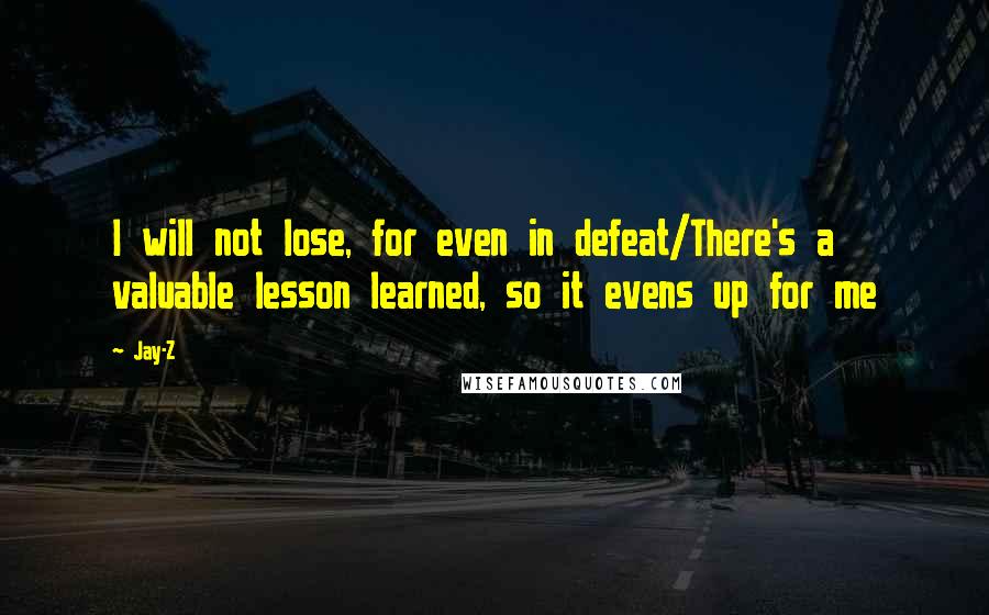 Jay-Z Quotes: I will not lose, for even in defeat/There's a valuable lesson learned, so it evens up for me